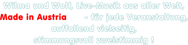 Wilma und Wolf, Live-Musik aus aller Welt, Made in Austria      - für jede Veranstaltung, auffallend vielseitig, stimmungsvoll zweistimmig !